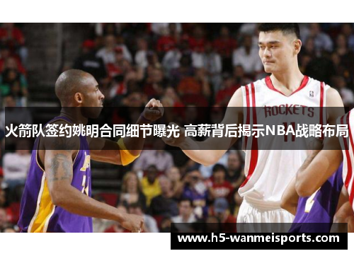 火箭队签约姚明合同细节曝光 高薪背后揭示NBA战略布局