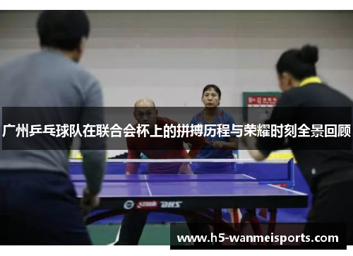 广州乒乓球队在联合会杯上的拼搏历程与荣耀时刻全景回顾