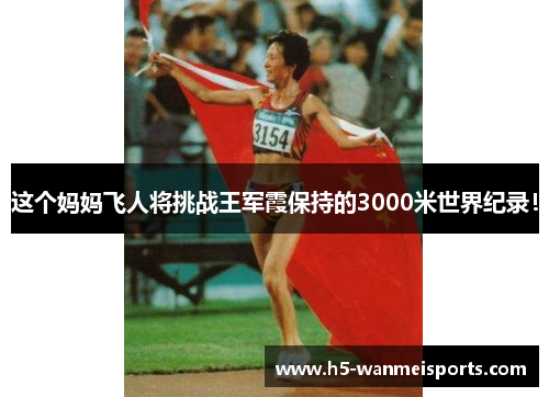 这个妈妈飞人将挑战王军霞保持的3000米世界纪录！